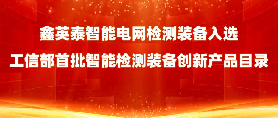 鑫英泰智能電網(wǎng)檢測(cè)裝備入選工信部首批智能檢測(cè)裝備創(chuàng)新產(chǎn)品目錄